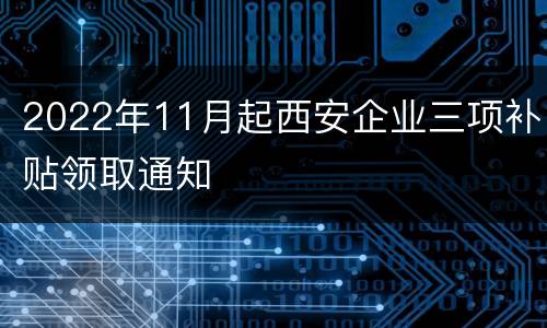 2022年11月起西安企业三项补贴领取通知