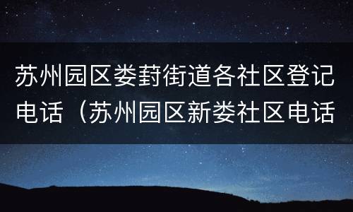 苏州园区娄葑街道各社区登记电话（苏州园区新娄社区电话）
