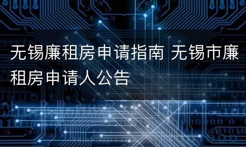 无锡廉租房申请指南 无锡市廉租房申请人公告