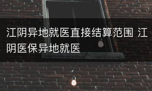 江阴异地就医直接结算范围 江阴医保异地就医