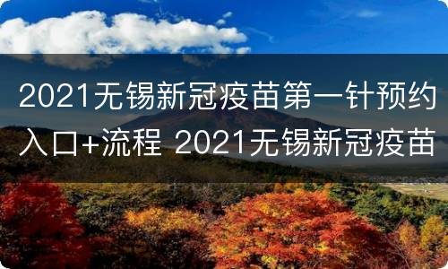 2021无锡新冠疫苗第一针预约入口+流程 2021无锡新冠疫苗第一针预约入口 流程图