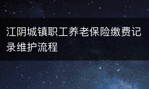江阴城镇职工养老保险缴费记录维护流程