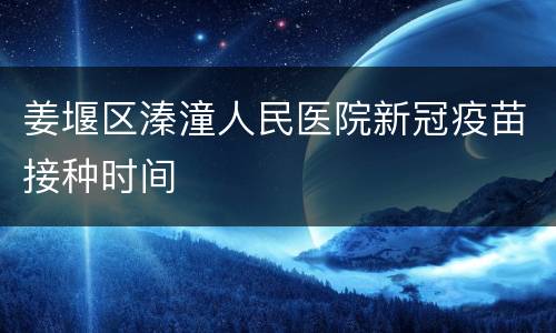 姜堰区溱潼人民医院新冠疫苗接种时间