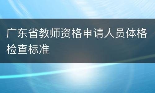 广东省教师资格申请人员体格检查标准