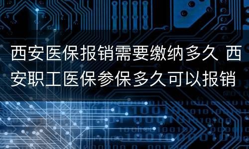 西安医保报销需要缴纳多久 西安职工医保参保多久可以报销