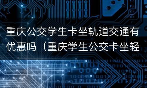 重庆公交学生卡坐轨道交通有优惠吗（重庆学生公交卡坐轻轨怎么优惠）