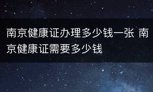 南京健康证办理多少钱一张 南京健康证需要多少钱