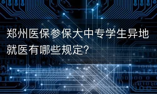 郑州医保参保大中专学生异地就医有哪些规定?
