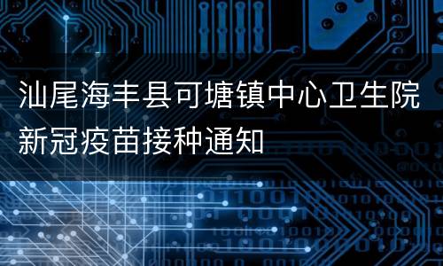 汕尾海丰县可塘镇中心卫生院新冠疫苗接种通知