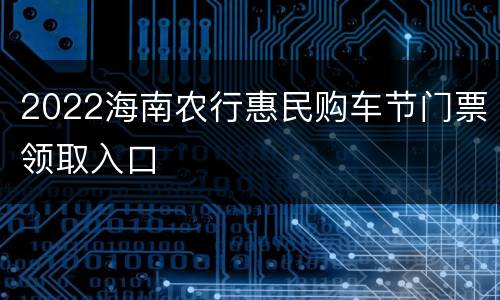 2022海南农行惠民购车节门票领取入口