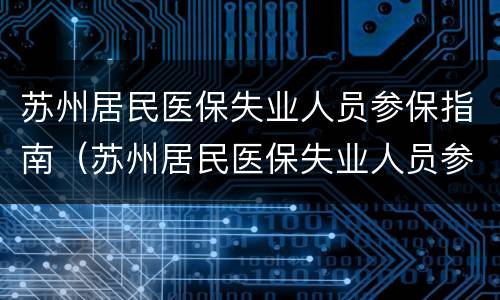 苏州居民医保失业人员参保指南（苏州居民医保失业人员参保指南最新）