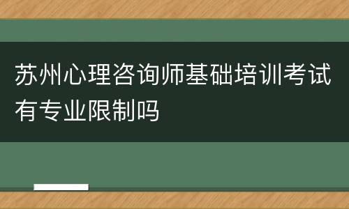 苏州心理咨询师基础培训考试有专业限制吗