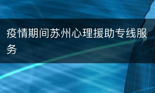 疫情期间苏州心理援助专线服务​