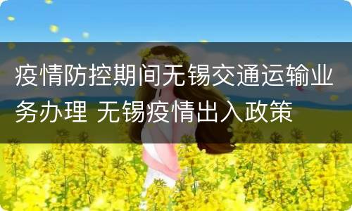疫情防控期间无锡交通运输业务办理 无锡疫情出入政策