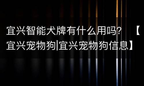 宜兴智能犬牌有什么用吗？ 【宜兴宠物狗|宜兴宠物狗信息】