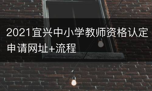 2021宜兴中小学教师资格认定申请网址+流程