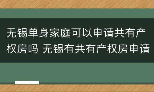 无锡单身家庭可以申请共有产权房吗 无锡有共有产权房申请条件