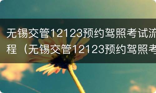 无锡交管12123预约驾照考试流程（无锡交管12123预约驾照考试流程）