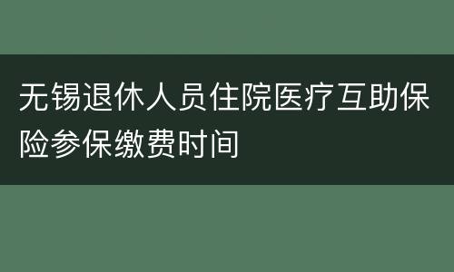 无锡退休人员住院医疗互助保险参保缴费时间