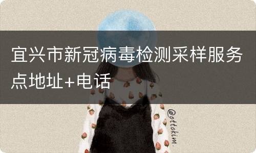 宜兴市新冠病毒检测采样服务点地址+电话