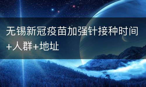无锡新冠疫苗加强针接种时间+人群+地址