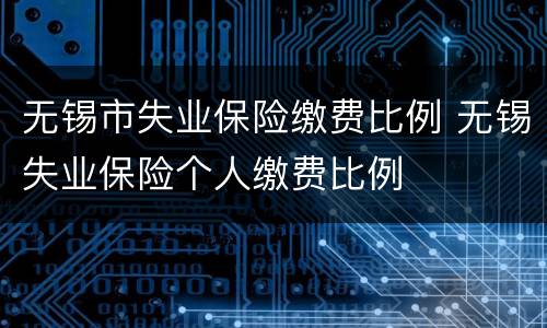 无锡市失业保险缴费比例 无锡失业保险个人缴费比例