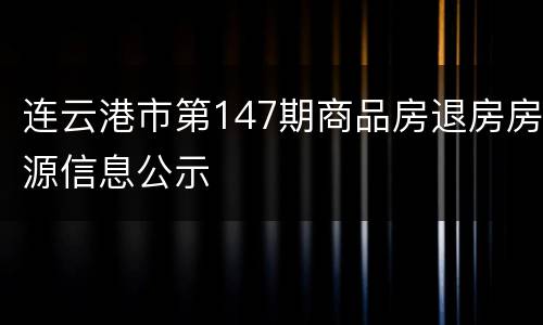 连云港市第147期商品房退房房源信息公示