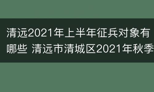 清远2021年上半年征兵对象有哪些 清远市清城区2021年秋季征兵