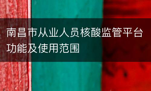 南昌市从业人员核酸监管平台功能及使用范围