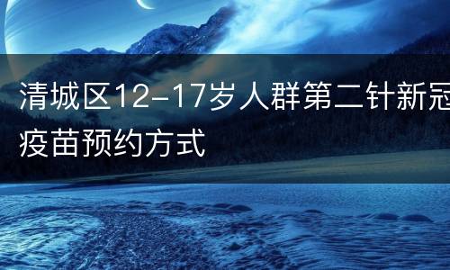 清城区12-17岁人群第二针新冠疫苗预约方式