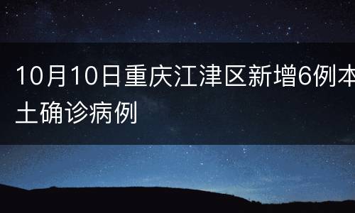10月10日重庆江津区新增6例本土确诊病例