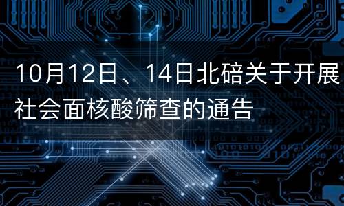10月12日、14日北碚关于开展社会面核酸筛查的通告