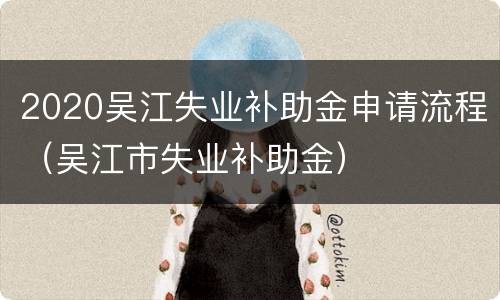 2020吴江失业补助金申请流程（吴江市失业补助金）