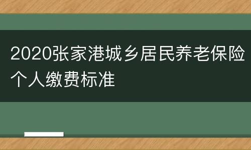 2020张家港城乡居民养老保险个人缴费标准