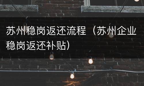 苏州稳岗返还流程（苏州企业稳岗返还补贴）