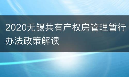 2020无锡共有产权房管理暂行办法政策解读