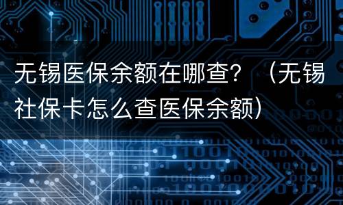 无锡医保余额在哪查？（无锡社保卡怎么查医保余额）