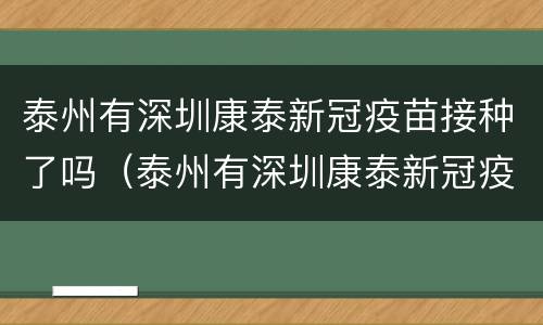 泰州有深圳康泰新冠疫苗接种了吗（泰州有深圳康泰新冠疫苗接种了吗今天）