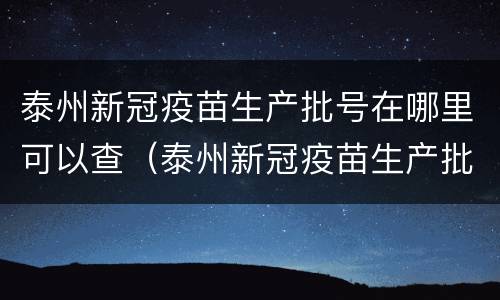 泰州新冠疫苗生产批号在哪里可以查（泰州新冠疫苗生产批号在哪里可以查看）