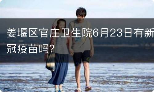 姜堰区官庄卫生院6月23日有新冠疫苗吗？