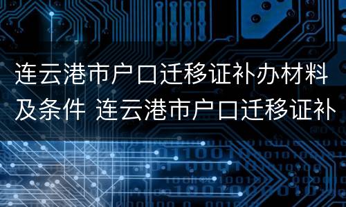 连云港市户口迁移证补办材料及条件 连云港市户口迁移证补办材料及条件