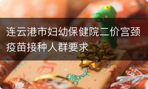 连云港市妇幼保健院二价宫颈疫苗接种人群要求