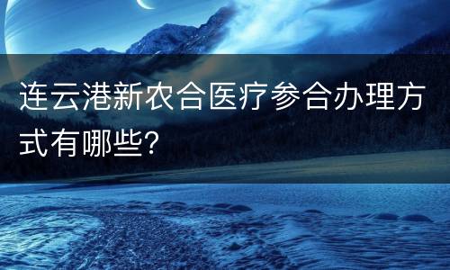 连云港新农合医疗参合办理方式有哪些？
