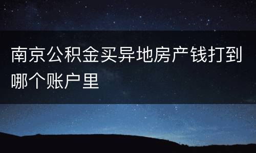 南京公积金买异地房产钱打到哪个账户里