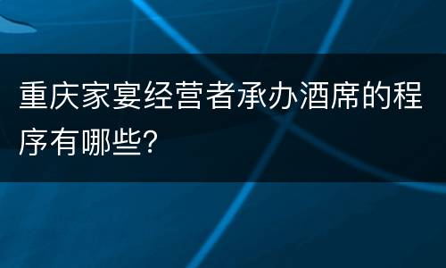 重庆家宴经营者承办酒席的程序有哪些？
