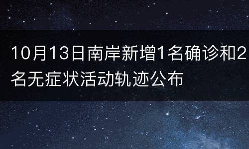 10月13日南岸新增1名确诊和2名无症状活动轨迹公布