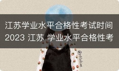江苏学业水平合格性考试时间2023 江苏 学业水平合格性考试