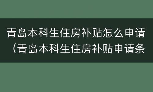青岛本科生住房补贴怎么申请（青岛本科生住房补贴申请条件）