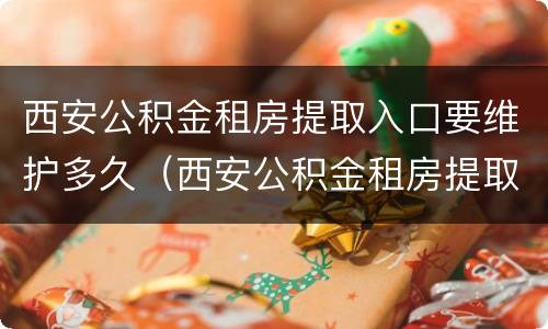 西安公积金租房提取入口要维护多久（西安公积金租房提取入口要维护多久才能到账）