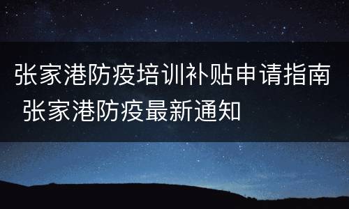 张家港防疫培训补贴申请指南 张家港防疫最新通知